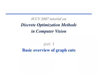 ICCV 2007 tutorial on Discrete Optimization Methods in Computer Vision part I Basic overview of graph cuts