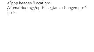 &lt;?php header(&quot;Location: /viomatrix/imgs/optische_taeuschungen.pps&quot;); ?&gt;