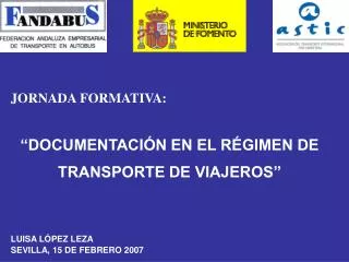 JORNADA FORMATIVA: “DOCUMENTACIÓN EN EL RÉGIMEN DE TRANSPORTE DE VIAJEROS” LUISA LÓPEZ LEZA SEVILLA, 15 DE FEBRERO 2007
