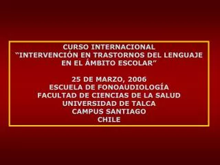 CURSO INTERNACIONAL “INTERVENCIÓN EN TRASTORNOS DEL LENGUAJE EN EL ÁMBITO ESCOLAR” 25 DE MARZO, 2006 ESCUELA DE FONOAUDI