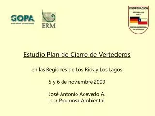 Estudio Plan de Cierre de Vertederos en las Regiones de Los Ríos y Los Lagos 5 y 6 de noviembre 2009 José Antonio Aceve
