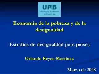 Economía de la pobreza y de la desigualdad Estudios de desigualdad para países Orlando Reyes-Martínez Marzo de 2008