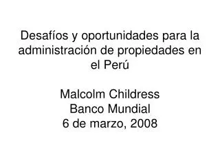 Desafíos y oportunidades para la administración de propiedades en el Perú Malcolm Childress Banco Mundial 6 de marzo, 20
