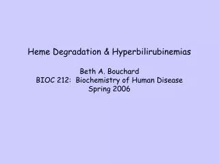 Heme Degradation &amp; Hyperbilirubinemias Beth A. Bouchard BIOC 212: Biochemistry of Human Disease Spring 2006