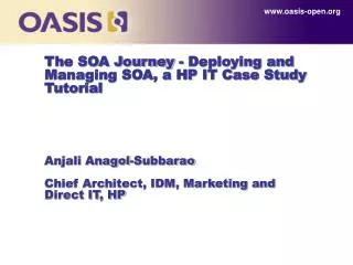The SOA Journey - Deploying and Managing SOA, a HP IT Case Study Tutorial Anjali Anagol-Subbarao Chief Architect, IDM, M