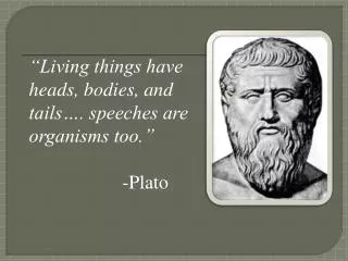 “Living things have heads, bodies, and tails…. speeches are organisms too.” 				-Plato