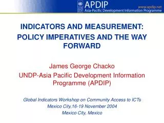 INDICATORS AND MEASUREMENT: POLICY IMPERATIVES AND THE WAY FORWARD James George Chacko UNDP-Asia Pacific Development Inf