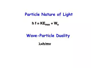 Particle Nature of Light h f = KE max + W o Wave-Particle Duality l =h/mv