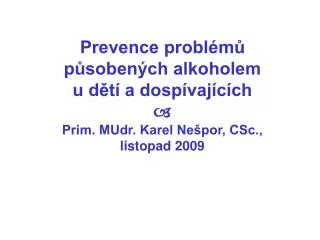 Prevence problémů působených alkoholem u dětí a dospívajících  Prim. MUdr. Karel Nešpor, CSc., listopad 2009