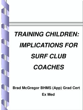 TRAINING CHILDREN: IMPLICATIONS FOR SURF CLUB COACHES Brad McGregor BHMS (App) Grad Cert Ex Med