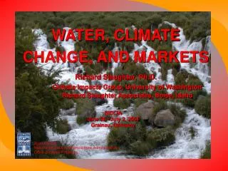 WATER, CLIMATE CHANGE, AND MARKETS Richard Slaughter, Ph.D. 	Climate Impacts Group, University of Washington 	Richard Sl