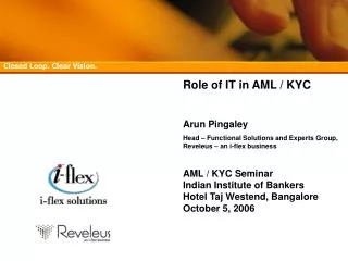 Role of IT in AML / KYC Arun Pingaley Head – Functional Solutions and Experts Group, Reveleus – an i-flex business AML /