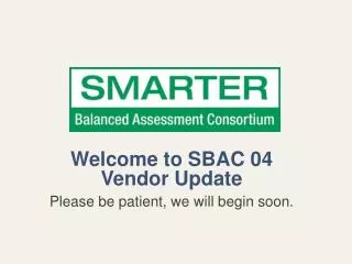 Welcome to SBAC 04 Vendor Update Please be patient, we will begin soon.