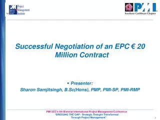Successful Negotiation of an EPC € 20 Million Contract Presenter: Sharon Samjitsingh, B.Sc(Hons), PMP, PMI-SP, PMI-RMP