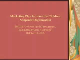 Marketing Plan for Save the Children Nonprofit Organization PADM 7040 Non Profit Management Submitted by Asta Rockwood