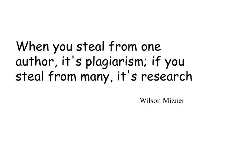 when you steal from one author it s plagiarism if you steal from many it s research