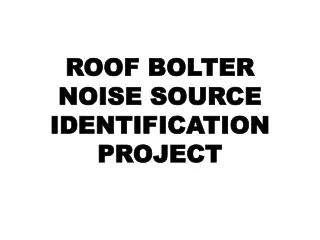 ROOF BOLTER NOISE SOURCE IDENTIFICATION PROJECT