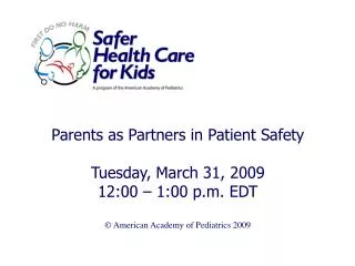 Parents as Partners in Patient Safety Tuesday, March 31, 2009 12:00 – 1:00 p.m. EDT © American Academy of Pediatrics 200