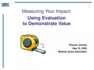 Measuring Your Impact: Using Evaluation to Demonstrate Value Phoenix, Arizona 	May 19, 2006 	Medical Library Associati