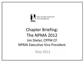 Chapter Briefing: The NPMA 2012 Jim Dieter, CPPM CF NPMA Executive Vice President