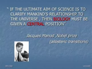 “ IF THE ULTIMATE AIM OF SCIENCE IS TO CLARIFY MANKIND’S RELATIONSHIP TO THE UNIVERSE , THEN BIOLOGY MUST BE GIVEN A
