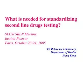 What is needed for standardizing second line drugs testing? SLCS/ SRLN Meeting, Institut Pasteur Paris, October 23-24,