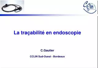 La traçabilité en endoscopie C.Gautier CCLIN Sud-Ouest - Bordeaux