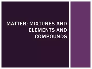 Matter: Mixtures and elements and compounds