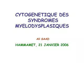 CYTOGENETIQUE DES SYNDROMES MYELODYSPLASIQUES Ali SAAD HAMMAMET, 21 JANVIER 2006