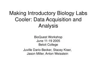Making Introductory Biology Labs Cooler: Data Acquisition and Analysis BioQuest Workshop June 11-19 2005 Beloit College