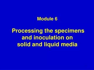 Module 6 Processing the specimens and inoculation on solid and liquid media