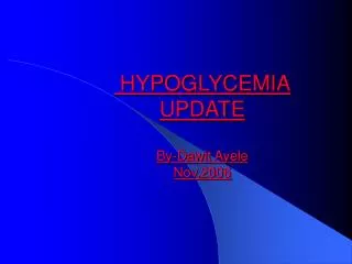 HYPOGLYCEMIA UPDATE By-Dawit Ayele Nov,2006