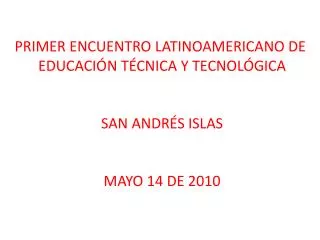 PRIMER ENCUENTRO LATINOAMERICANO DE EDUCACIÓN TÉCNICA Y TECNOLÓGICA SAN ANDRÉS ISLAS MAYO 14 DE 2010