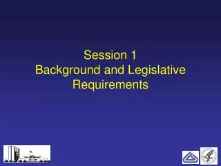 Session 1 Background and Legislative Requirements