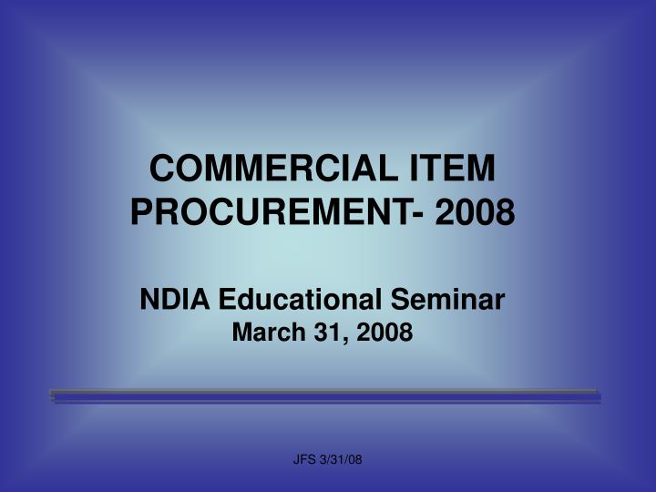 commercial item procurement 2008 ndia educational seminar march 31 2008