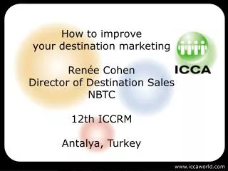 How to improve your destination marketing Renée Cohen Director of Destination Sales NBTC 12th ICCRM Antalya, Turkey 22-