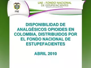 DISPONIBILIDAD DE ANALGÉSICOS OPIOIDES EN COLOMBIA, DISTRIBUIDOS POR EL FONDO NACIONAL DE ESTUPEFACIENTES ABRIL 2010