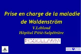 Prise en charge de la maladie de Waldenström V.Leblond Hôpital Pitié-Salpêtrière