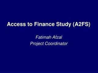 Access to Finance Study (A2FS) Fatimah Afzal Project Coordinator