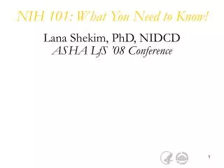 NIH 101: What You Need to Know! Lana Shekim, PhD, NIDCD ASHA LfS ’08 Conference