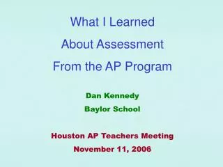 What I Learned About Assessment From the AP Program Dan Kennedy Baylor School Houston AP Teachers Meeting November 11,