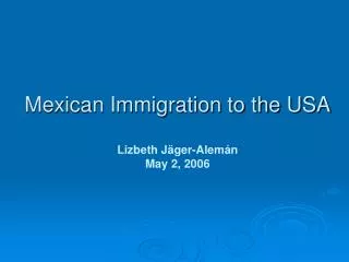 Mexican Immigration to the USA Lizbeth Jäger-Alemán May 2, 2006