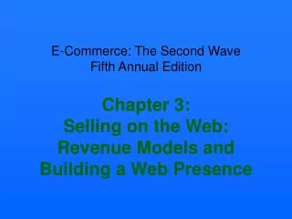 E-Commerce: The Second Wave Fifth Annual Edition Chapter 3: Selling on the Web: Revenue Models and Building a Web Presen
