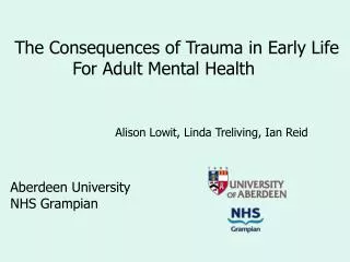The Consequences of Trauma in Early Life 	 For Adult Mental Health 			Alison Lowit, Linda Treliving, Ian Reid Aberd