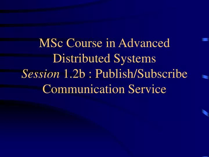 msc course in advanced distributed systems session 1 2b publish subscribe communication service
