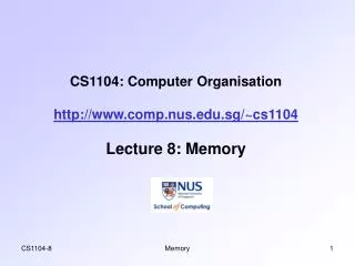 CS1104: Computer Organisation http://www.comp.nus.edu.sg/~cs1104 Lecture 8: Memory