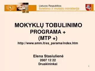 MOKYKLŲ TOBULINIMO PROGRAMA + (MTP + ) http://www.smm.lt/es_parama/index.htm Elena Stasiulienė 2007 12 22 Druskinin