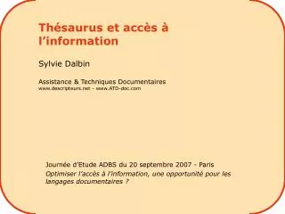 Thésaurus et accès à l’information Sylvie Dalbin Assistance &amp; Techniques Documentaires www.descripteurs.net - www.AT