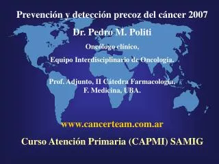 Prevención y detección precoz del cáncer 2007 Dr. Pedro M. Politi Oncólogo clínico, Equipo Interdisciplinario de Oncolog