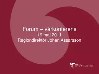 Forum – vårkonferens 19 maj 2011 Regiondirektör Johan Assarsson